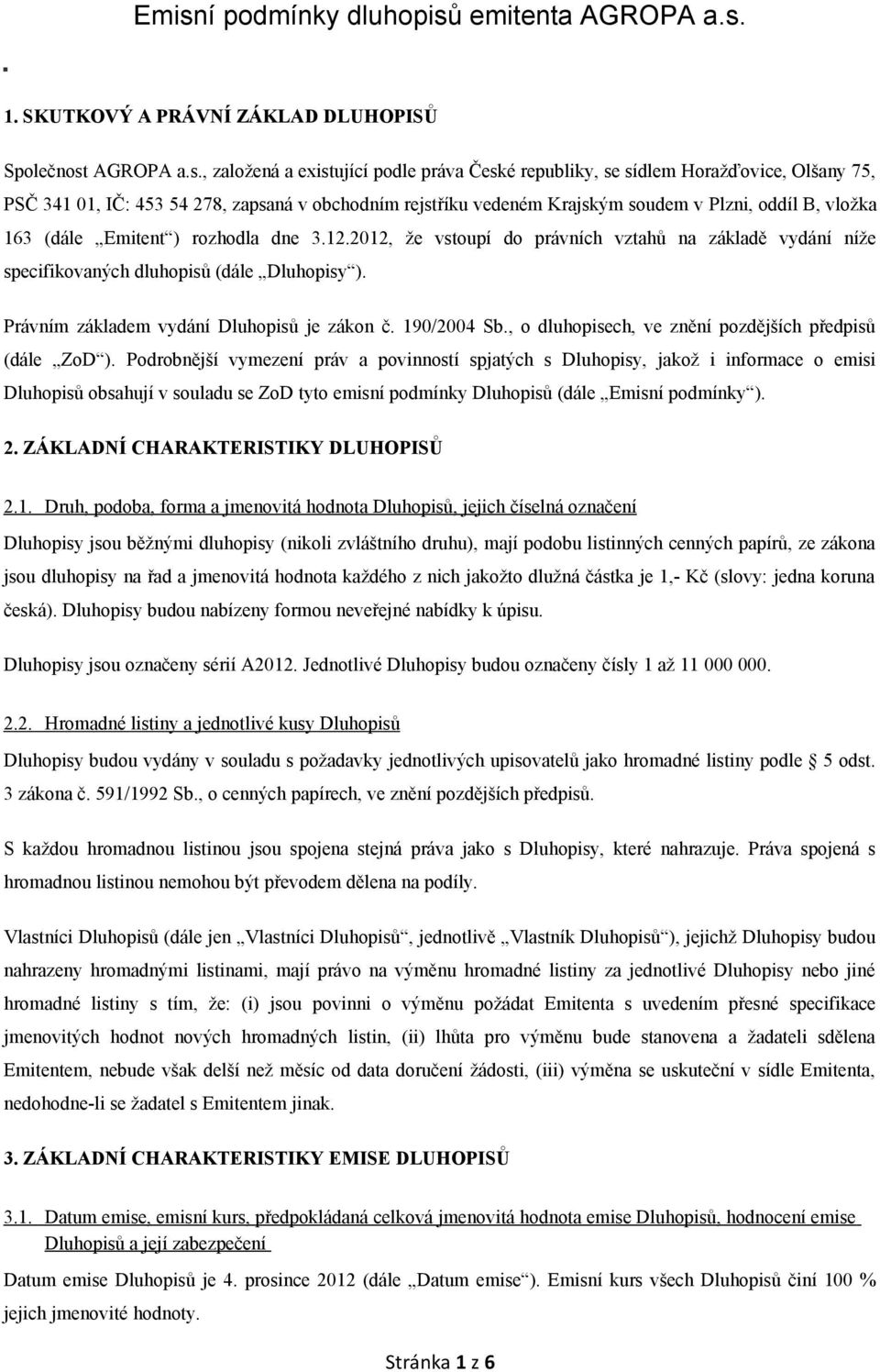 2012, že vstoupí do právních vztahů na základě vydání níže specifikovaných dluhopisů (dále Dluhopisy ). Právním základem vydání Dluhopisů je zákon č. 190/2004 Sb.