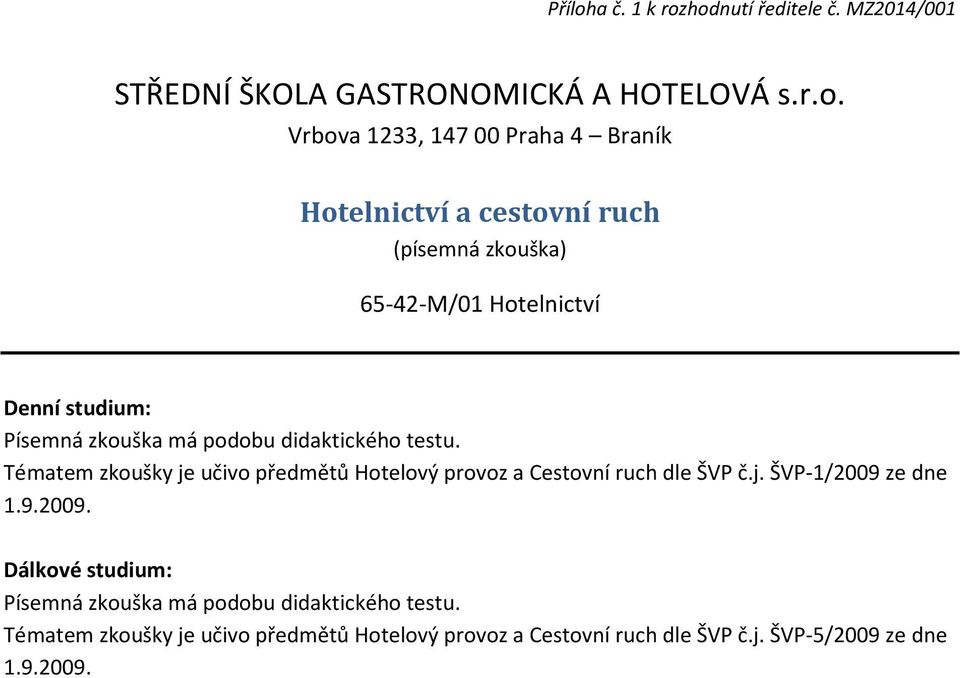 podobu didaktického testu. Tématem zkoušky je učivo předmětů Hotelový provoz a Cestovní ruch dle ŠVP č.j. ŠVP-1/2009 ze dne 1.