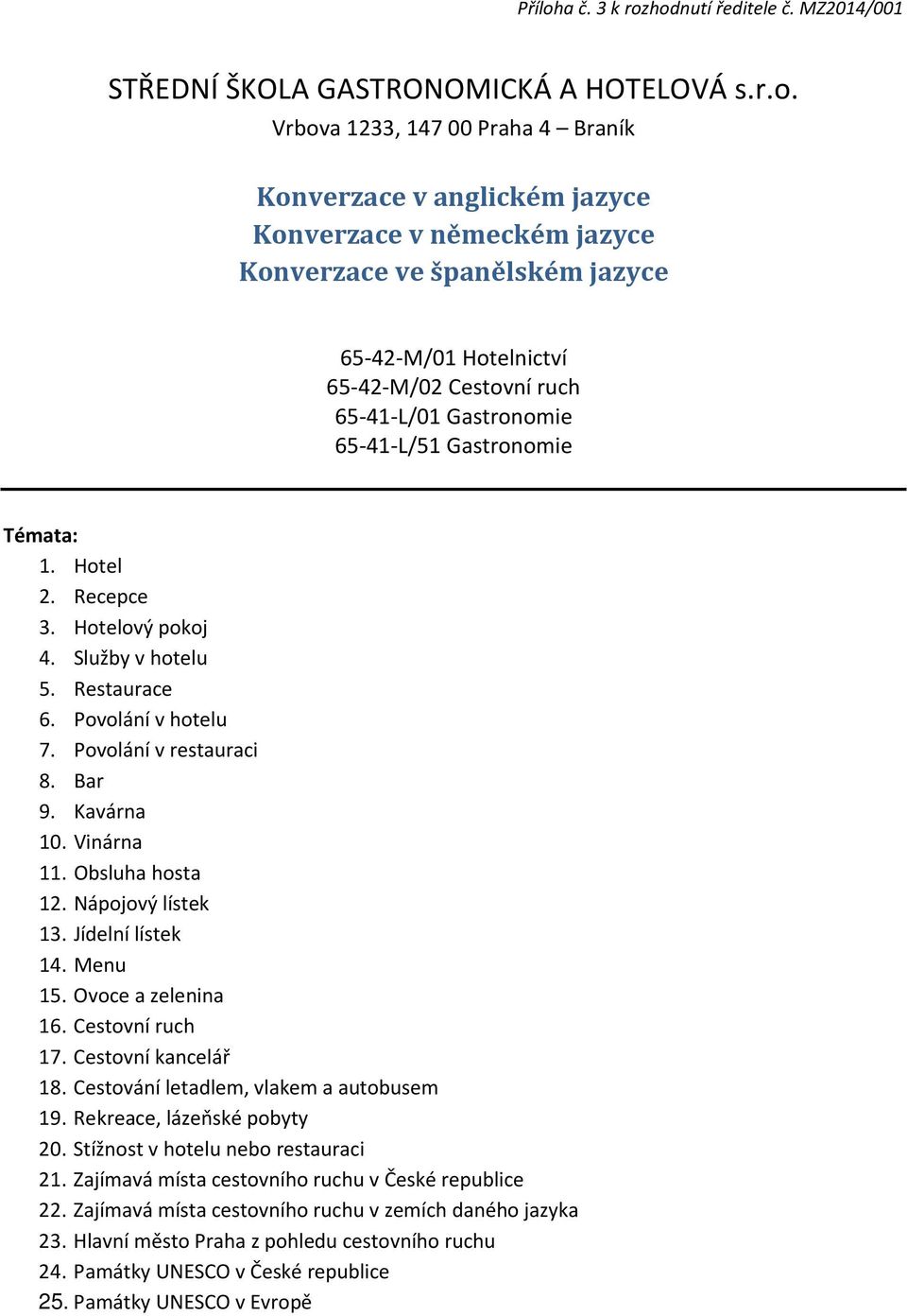 Témata: 1. Hotel 2. Recepce 3. Hotelový pokoj 4. Služby v hotelu 5. Restaurace 6. Povolání v hotelu 7. Povolání v restauraci 8. Bar 9. Kavárna 10. Vinárna 11. Obsluha hosta 12. Nápojový lístek 13.