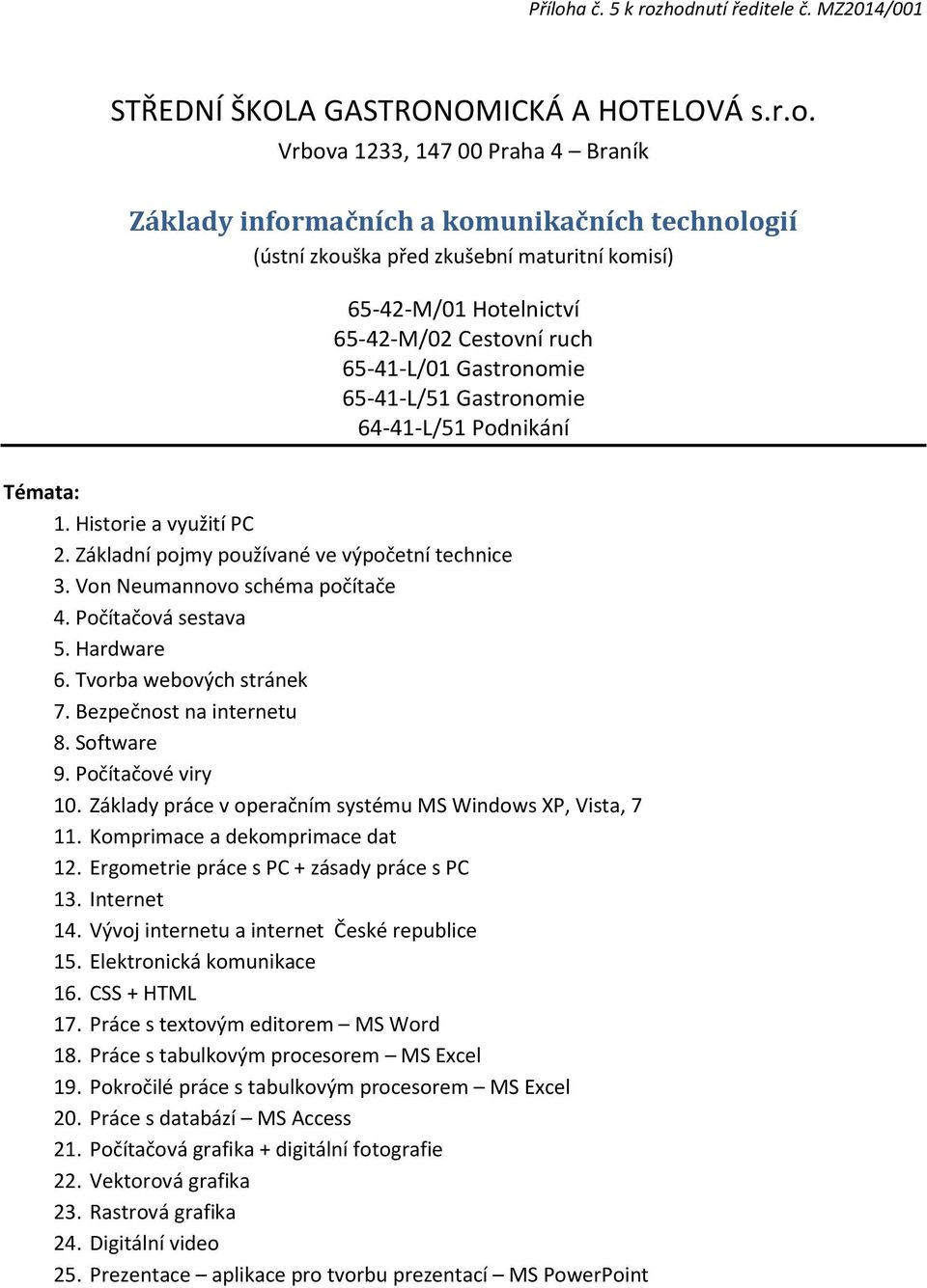 Gastronomie 64-41-L/51 Podnikání Témata: 1. Historie a využití PC 2. Základní pojmy používané ve výpočetní technice 3. Von Neumannovo schéma počítače 4. Počítačová sestava 5. Hardware 6.