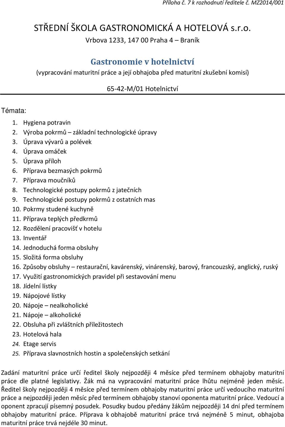 Technologické postupy pokrmů z jatečních 9. Technologické postupy pokrmů z ostatních mas 10. Pokrmy studené kuchyně 11. Příprava teplých předkrmů 12. Rozdělení pracovišť v hotelu 13. Inventář 14.