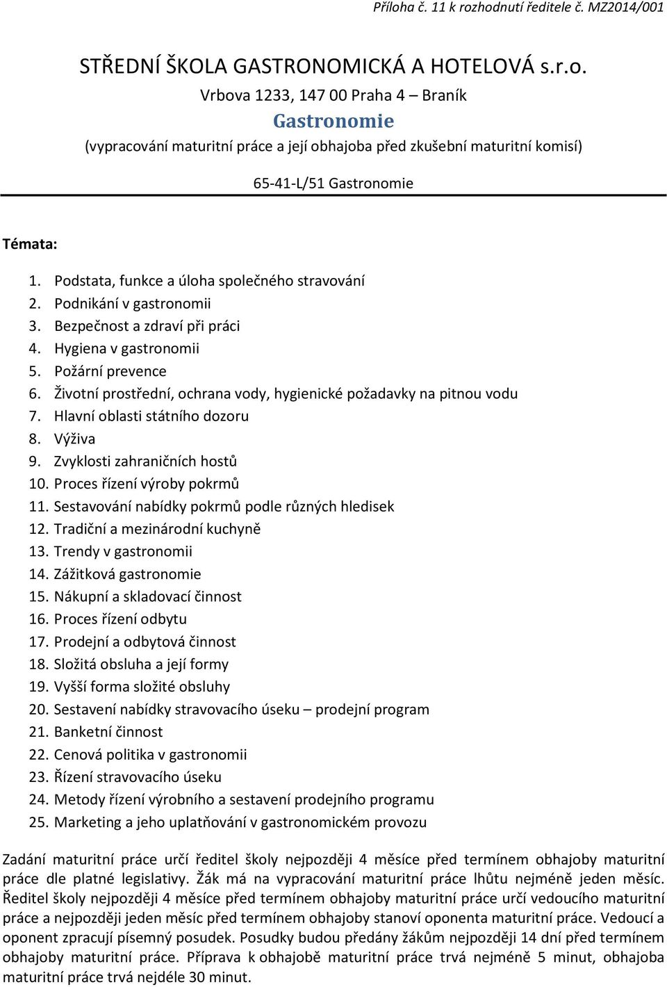 Životní prostřední, ochrana vody, hygienické požadavky na pitnou vodu 7. Hlavní oblasti státního dozoru 8. Výživa 9. Zvyklosti zahraničních hostů 10. Proces řízení výroby pokrmů 11.