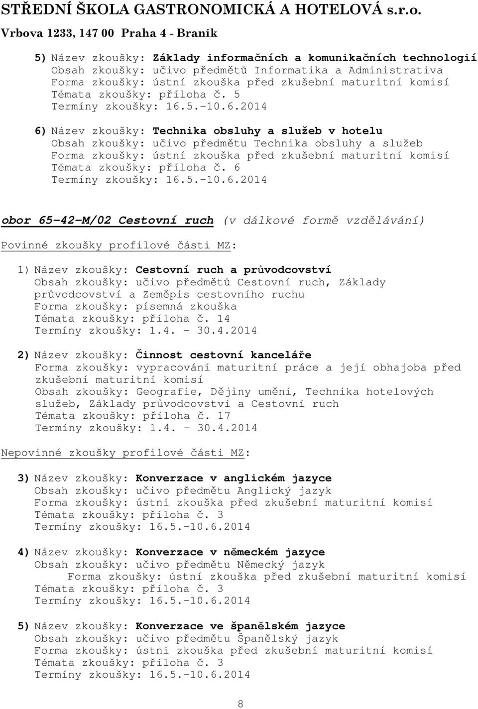 6 obor 65-42-M/02 Cestovní ruch (v dálkové formě vzdělávání) Povinné zkoušky profilové části MZ: 1) Název zkoušky: Cestovní ruch a průvodcovství Obsah zkoušky: učivo předmětů Cestovní ruch, Základy