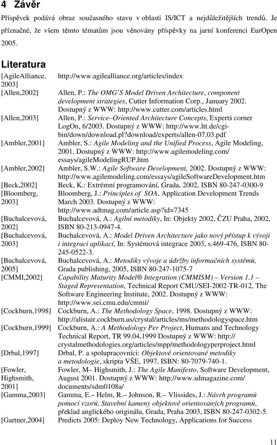 : The OMG S Model Driven Architecture, component development strategies, Cutter Information Corp., January 2002. Dostupný z WWW: http://www.cutter.com/articles.html Allen, P.