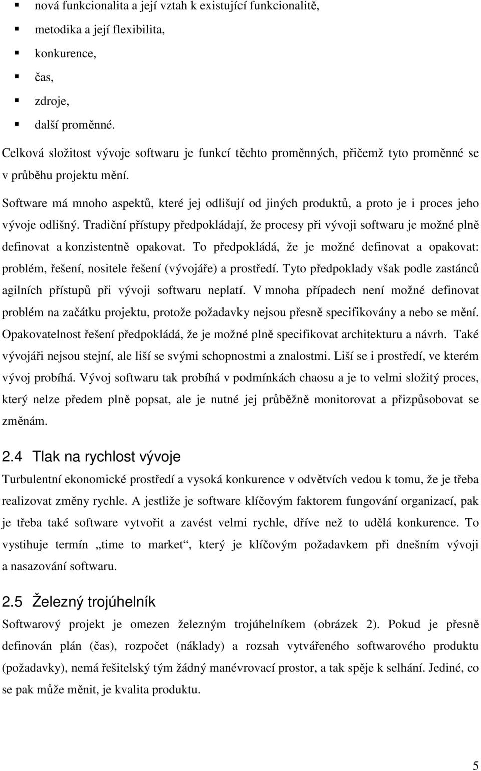 Software má mnoho aspektů, které jej odlišují od jiných produktů, a proto je i proces jeho vývoje odlišný.