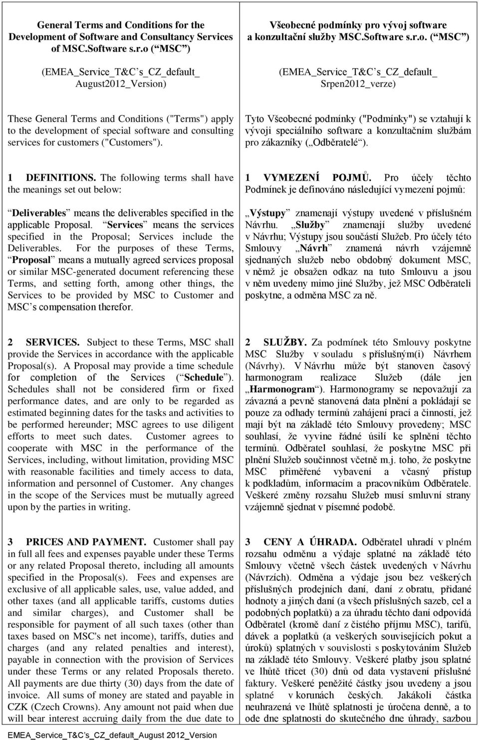 customers ("Customers"). Tyto Všeobecné podmínky ("Podmínky") se vztahují k vývoji speciálního software a konzultačním službám pro zákazníky ( Odběratelé ). 1 DEFINITIONS.