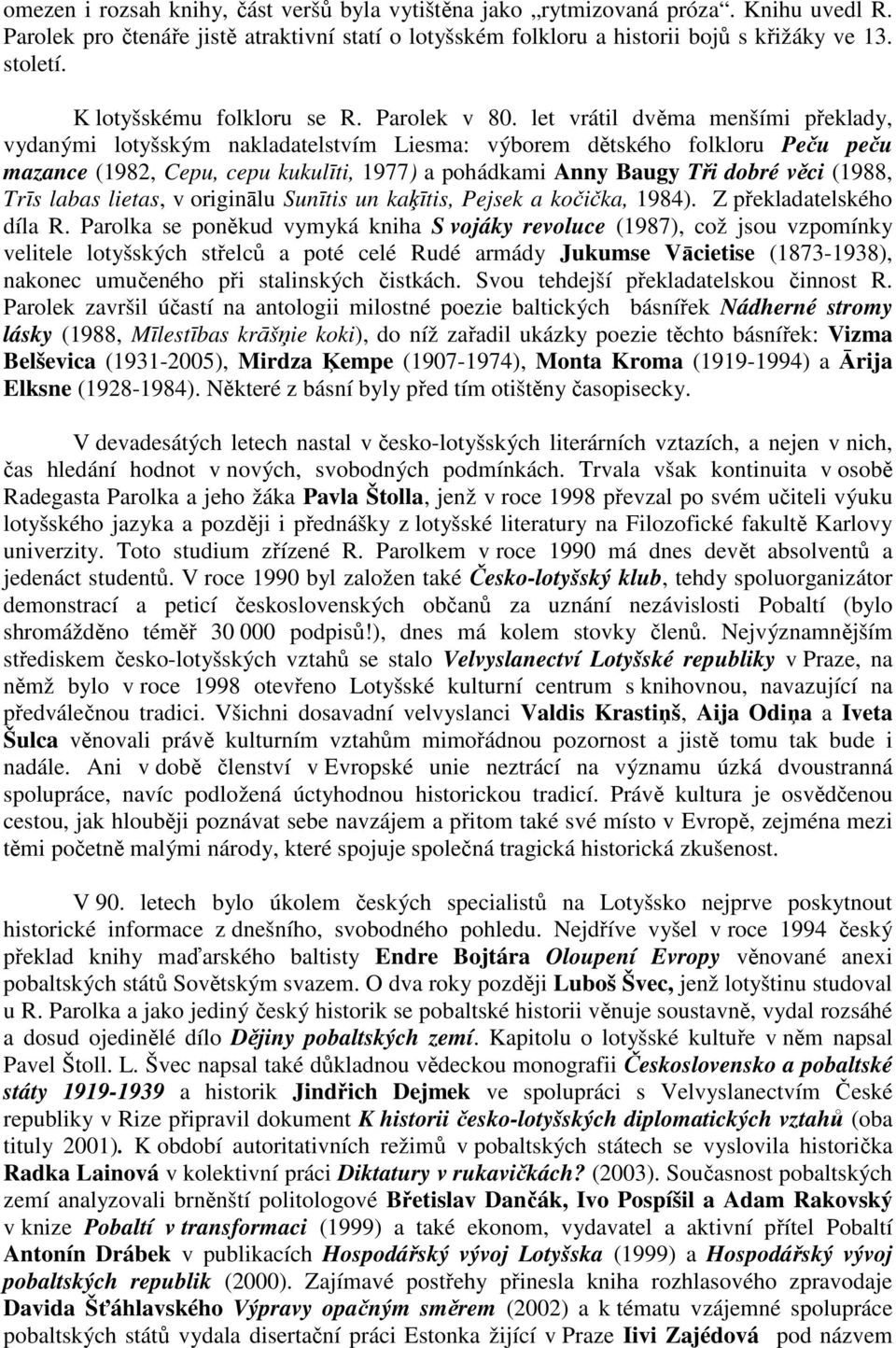 let vrátil dvěma menšími překlady, vydanými lotyšským nakladatelstvím Liesma: výborem dětského folkloru Peču peču mazance (1982, Cepu, cepu kukulīti, 1977) a pohádkami Anny Baugy Tři dobré věci