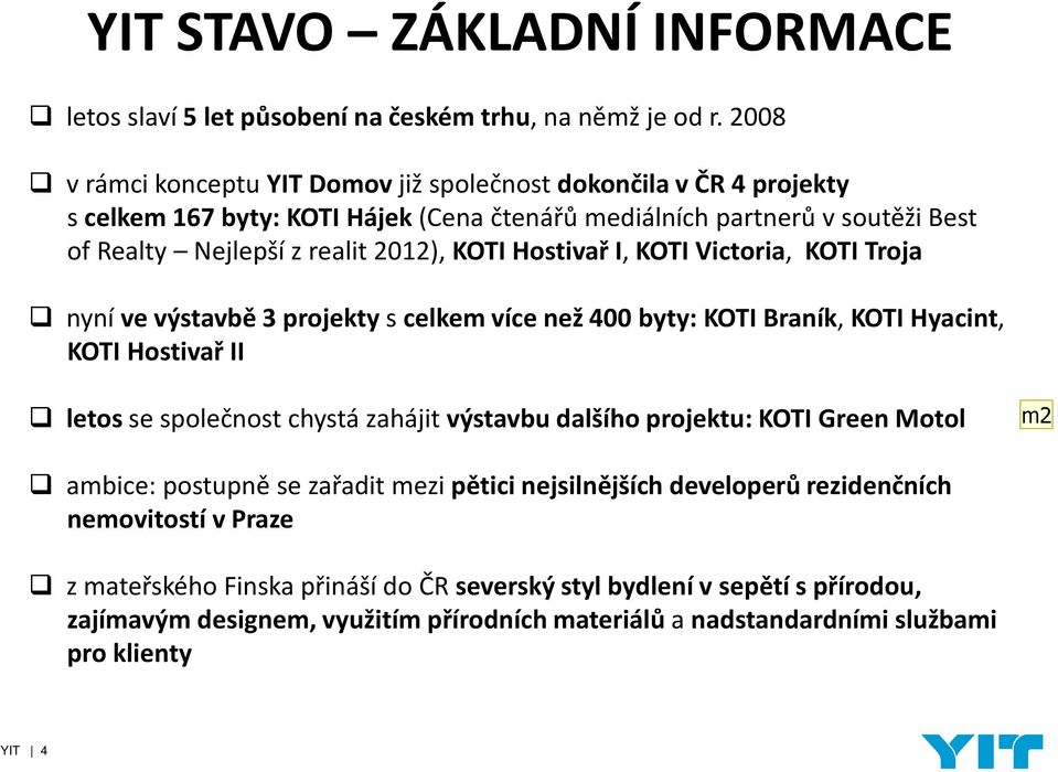 Hostivař I, KOTI Victoria, KOTI Troja nyní ve výstavbě 3 projekty scelkem více než 400 byty: KOTI Braník, KOTI Hyacint, KOTI Hostivař II letos se společnost chystá zahájit výstavbu dalšího