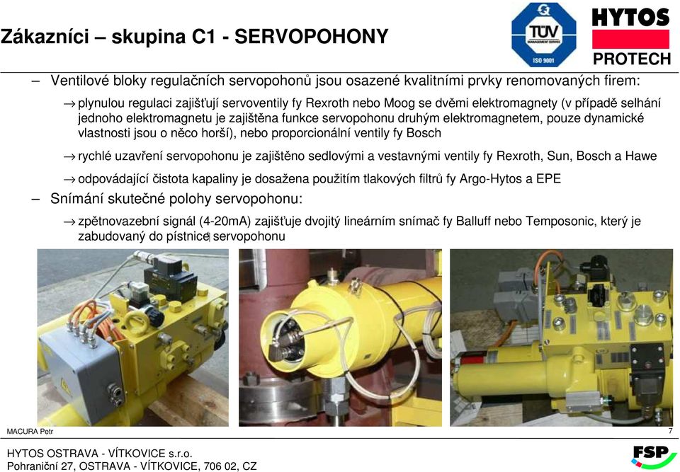 ventily fy Bosch rychlé uzavření servopohonu je zajištěno sedlovými a vestavnými ventily fy Rexroth, Sun, Bosch a Hawe odpovádající čistota kapaliny je dosažena použitím tlakových filtrů fy