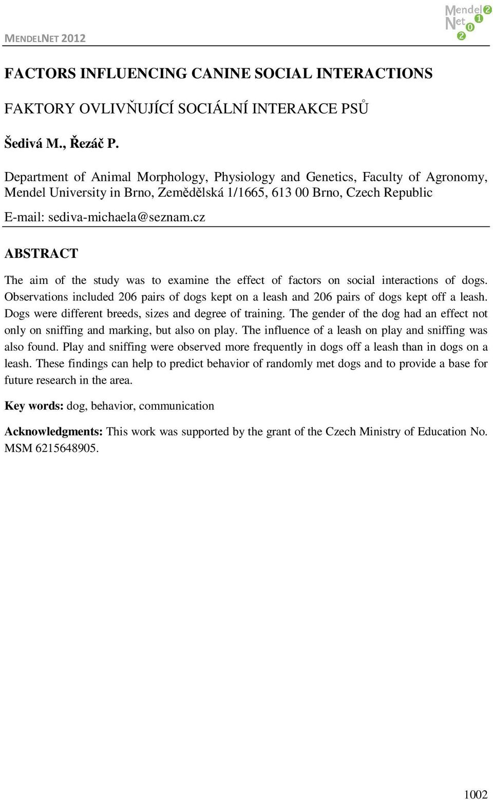cz ABSTRACT The aim of the study was to examine the effect of factors on social interactions of dogs. Observations included 206 pairs of dogs kept on a leash and 206 pairs of dogs kept off a leash.