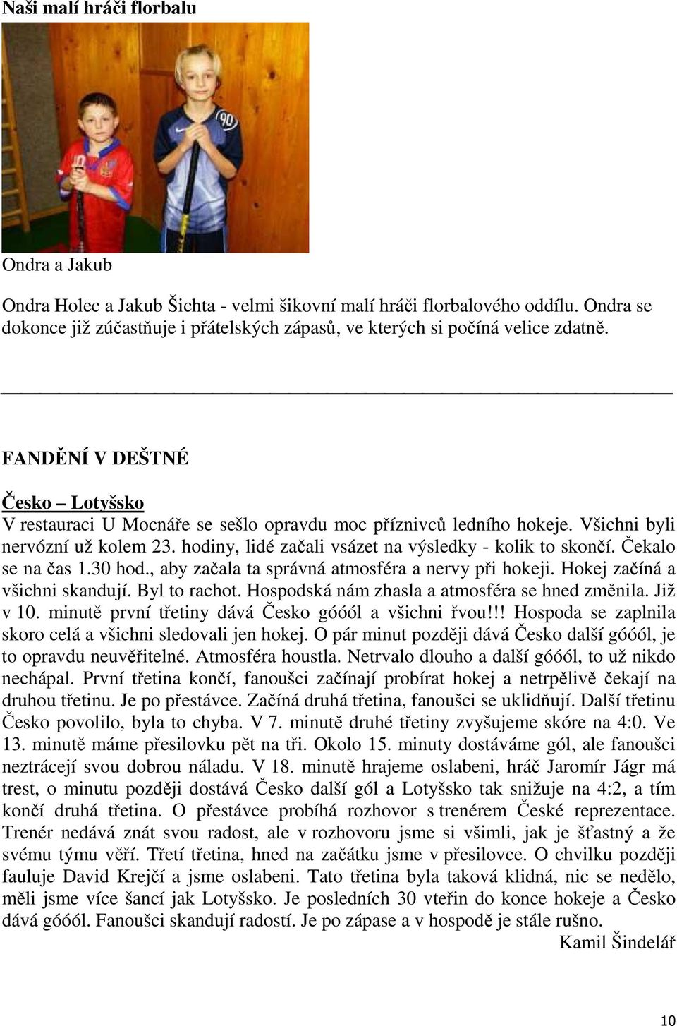 Všichni byli nervózní už kolem 23. hodiny, lidé začali vsázet na výsledky - kolik to skončí. Čekalo se na čas 1.30 hod., aby začala ta správná atmosféra a nervy při hokeji.