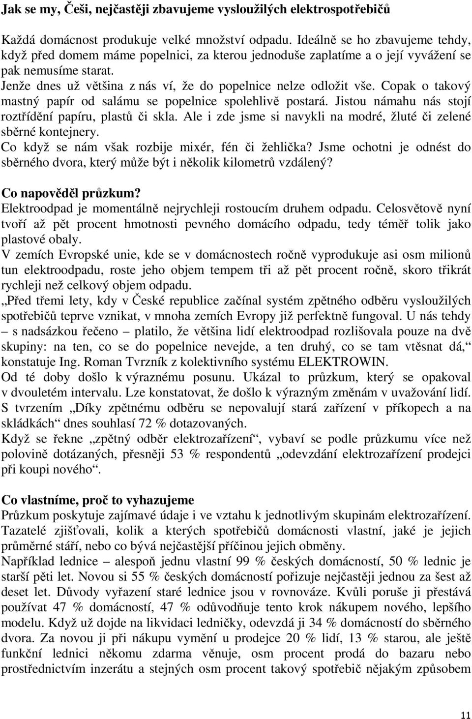 Jenže dnes už většina z nás ví, že do popelnice nelze odložit vše. Copak o takový mastný papír od salámu se popelnice spolehlivě postará. Jistou námahu nás stojí roztřídění papíru, plastů či skla.