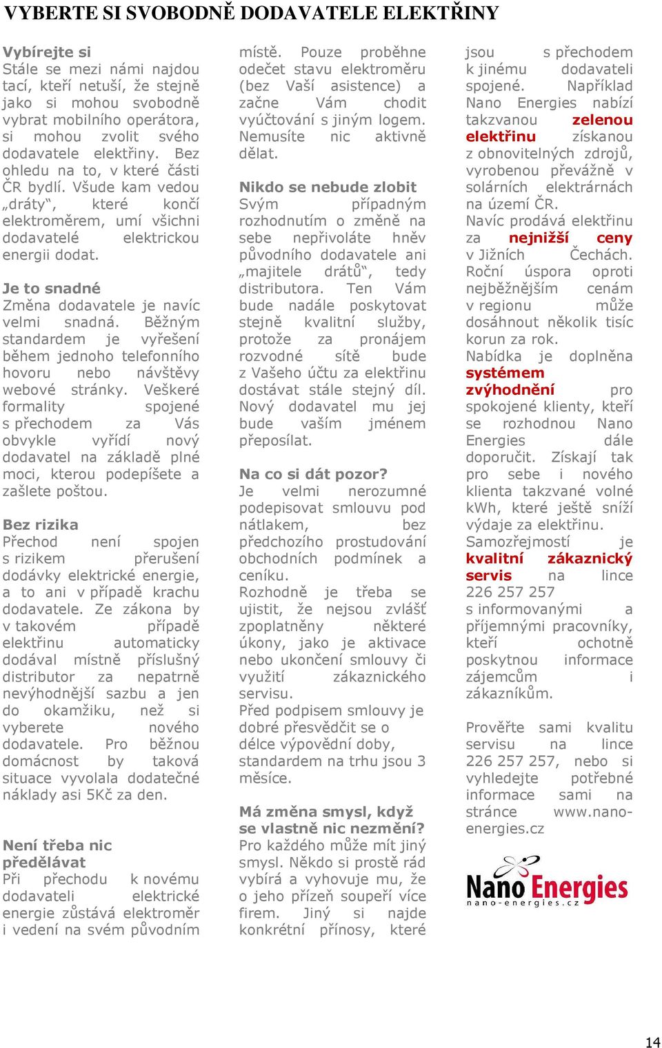 Je to snadné Změna dodavatele je navíc velmi snadná. Běžným standardem je vyřešení během jednoho telefonního hovoru nebo návštěvy webové stránky.