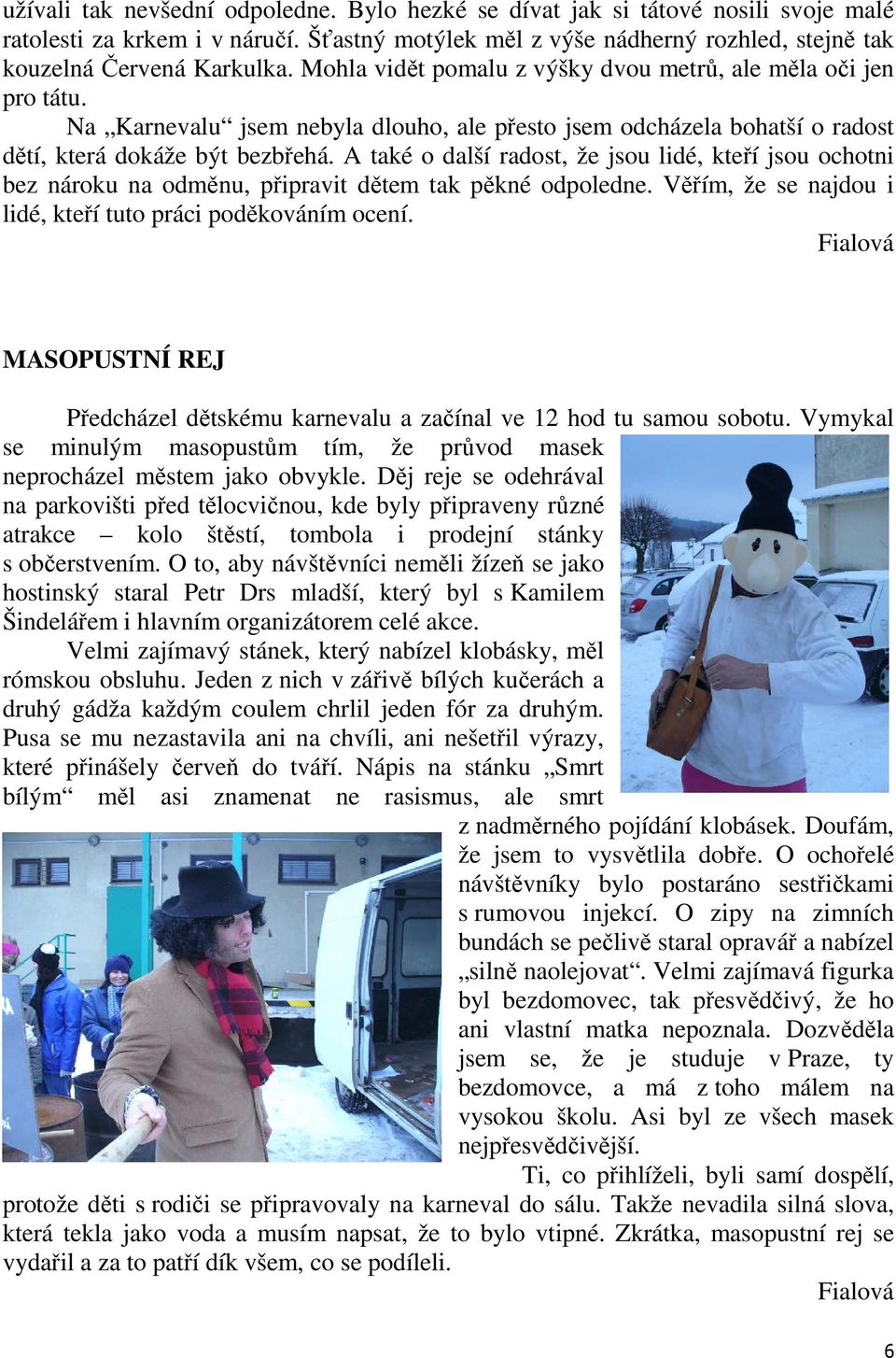 A také o další radost, že jsou lidé, kteří jsou ochotni bez nároku na odměnu, připravit dětem tak pěkné odpoledne. Věřím, že se najdou i lidé, kteří tuto práci poděkováním ocení.