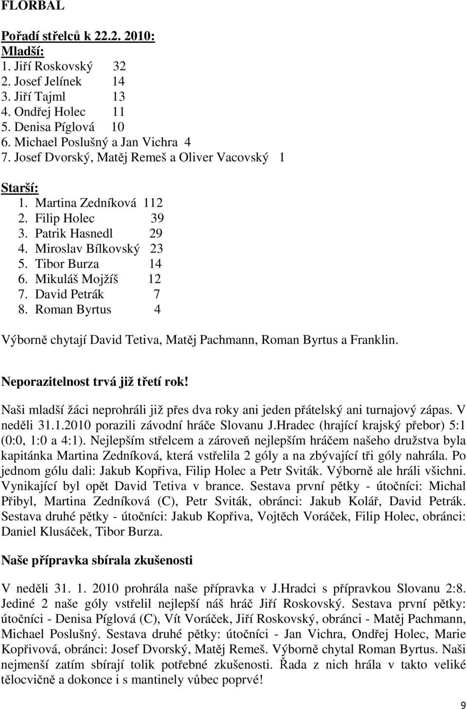 David Petrák 7 8. Roman Byrtus 4 Výborně chytají David Tetiva, Matěj Pachmann, Roman Byrtus a Franklin. Neporazitelnost trvá již třetí rok!