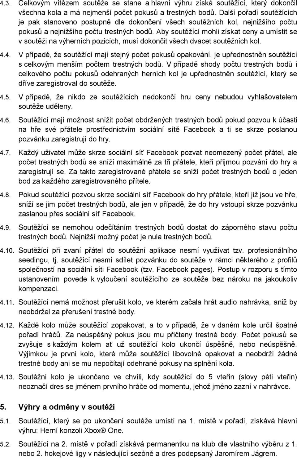 Aby soutěžící mohli získat ceny a umístit se v soutěži na výherních pozicích, musí dokončit všech dvacet soutěžních kol. 4.