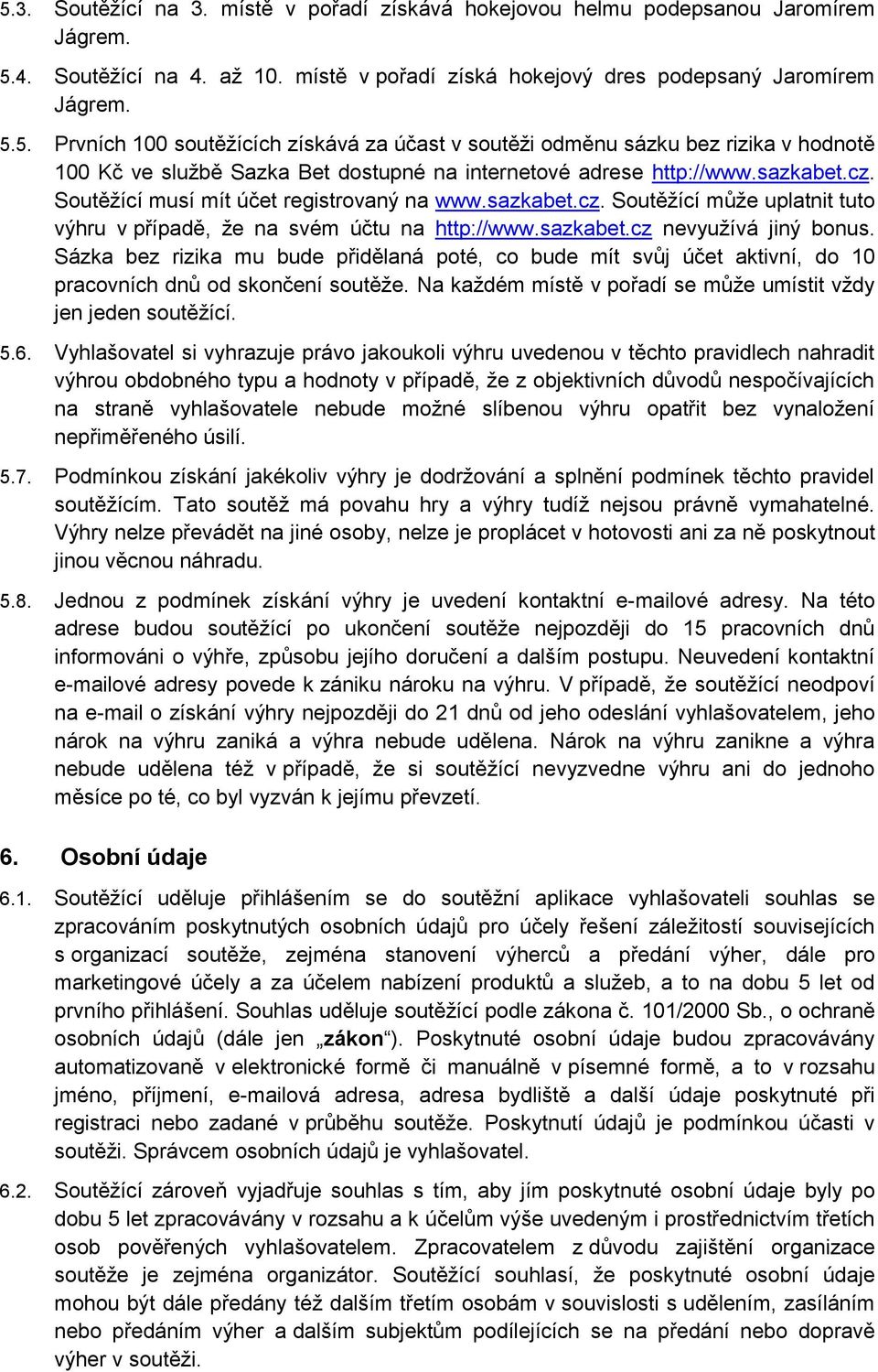 Sázka bez rizika mu bude přidělaná poté, co bude mít svůj účet aktivní, do 10 pracovních dnů od skončení soutěže. Na každém místě v pořadí se může umístit vždy jen jeden soutěžící. 5.6.