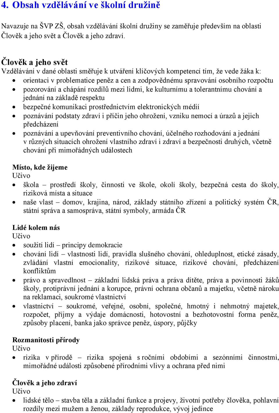 chápání rozdílů mezi lidmi, ke kulturnímu a tolerantnímu chování a jednání na základě respektu bezpečné komunikaci prostřednictvím elektronických médií poznávání podstaty zdraví i příčin jeho