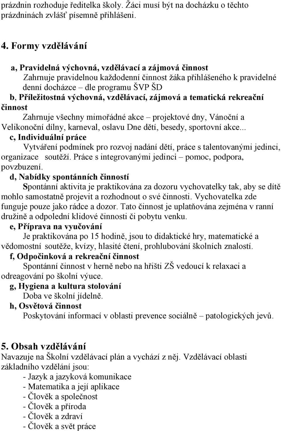 výchovná, vzdělávací, zájmová a tematická rekreační činnost Zahrnuje všechny mimořádné akce projektové dny, Vánoční a Velikonoční dílny, karneval, oslavu Dne dětí, besedy, sportovní akce.