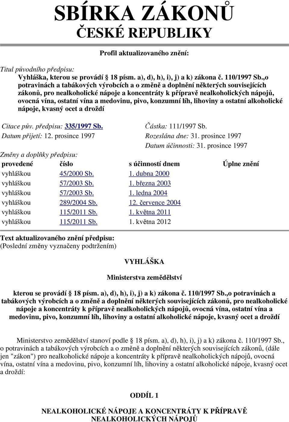 medovinu, pivo, konzumní líh, lihoviny a ostatní alkoholické nápoje, kvasný ocet a droždí Citace pův. předpisu: 335/1997 Sb. Částka: 111/1997 Sb. Datum přijetí: 12. prosince 1997 Rozeslána dne: 31.