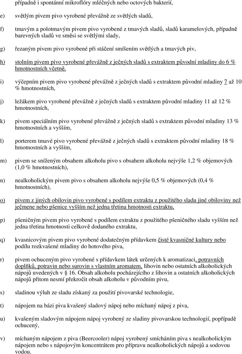 s extraktem původní mladiny do 6 % hmotnostních včetně, i) výčepním pivem pivo vyrobené převážně z ječných sladů s extraktem původní mladiny 7 až 10 % hmotnostních, j) ležákem pivo vyrobené převážně