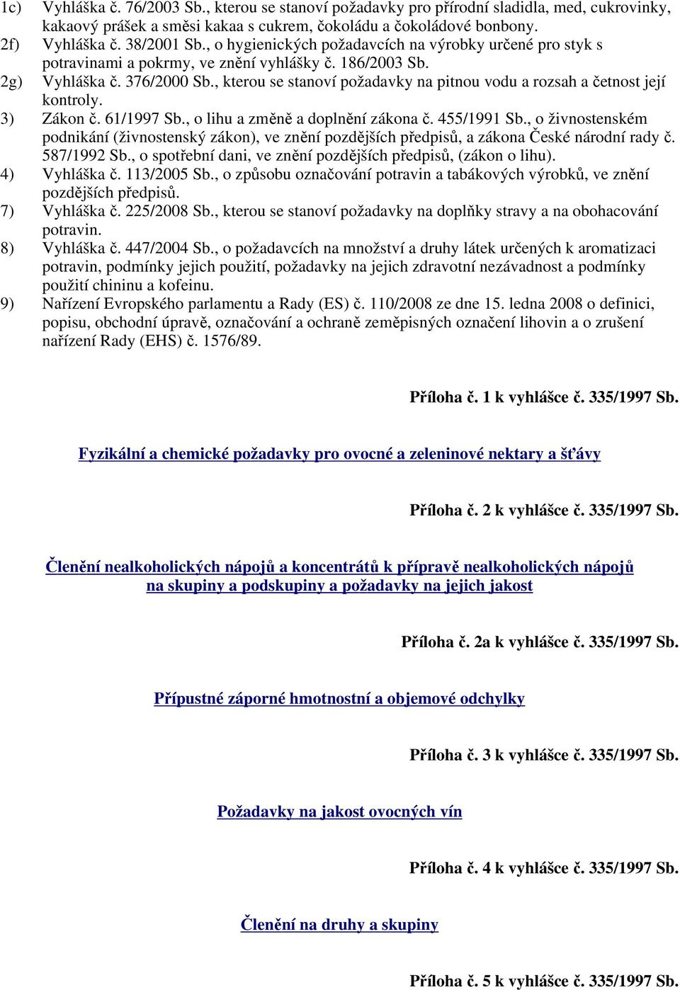 , kterou se stanoví požadavky na pitnou vodu a rozsah a četnost její kontroly. 3) Zákon č. 61/1997 Sb., o lihu a změně a doplnění zákona č. 455/1991 Sb.