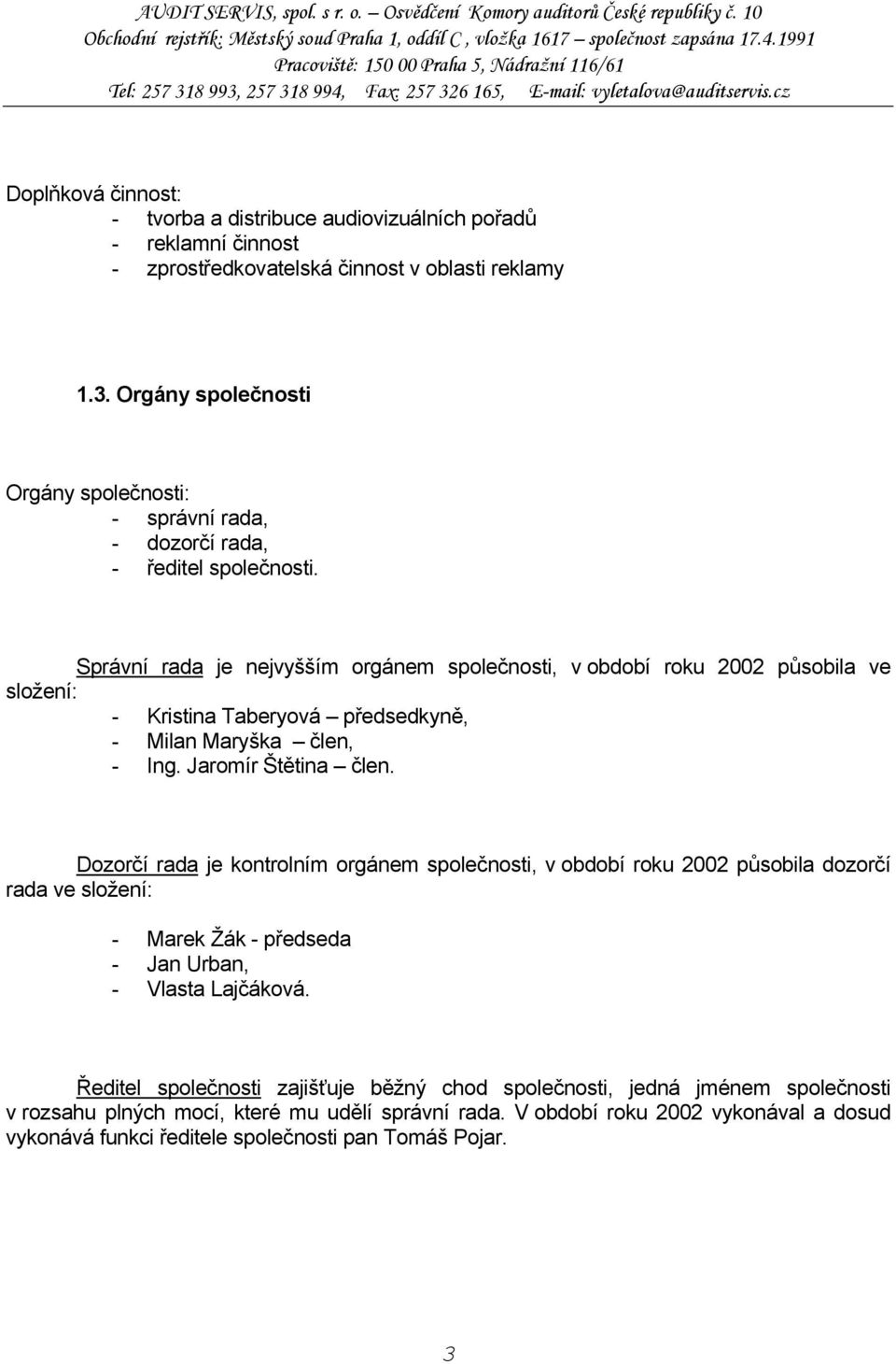 Správní rada je nejvyšším orgánem společnosti, v období roku 2002 působila ve složení: - Kristina Taberyová předsedkyně, - Milan Maryška člen, - Ing. Jaromír Štětina člen.