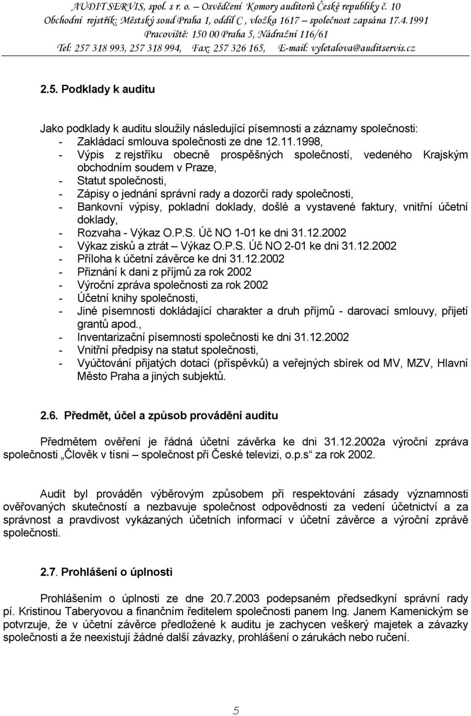 výpisy, pokladní doklady, došlé a vystavené faktury, vnitřní účetní doklady, - Rozvaha - Výkaz O.P.S. Úč NO 1-01 ke dni 31.12.2002 - Výkaz zisků a ztrát Výkaz O.P.S. Úč NO 2-01 ke dni 31.12.2002 - Příloha k účetní závěrce ke dni 31.