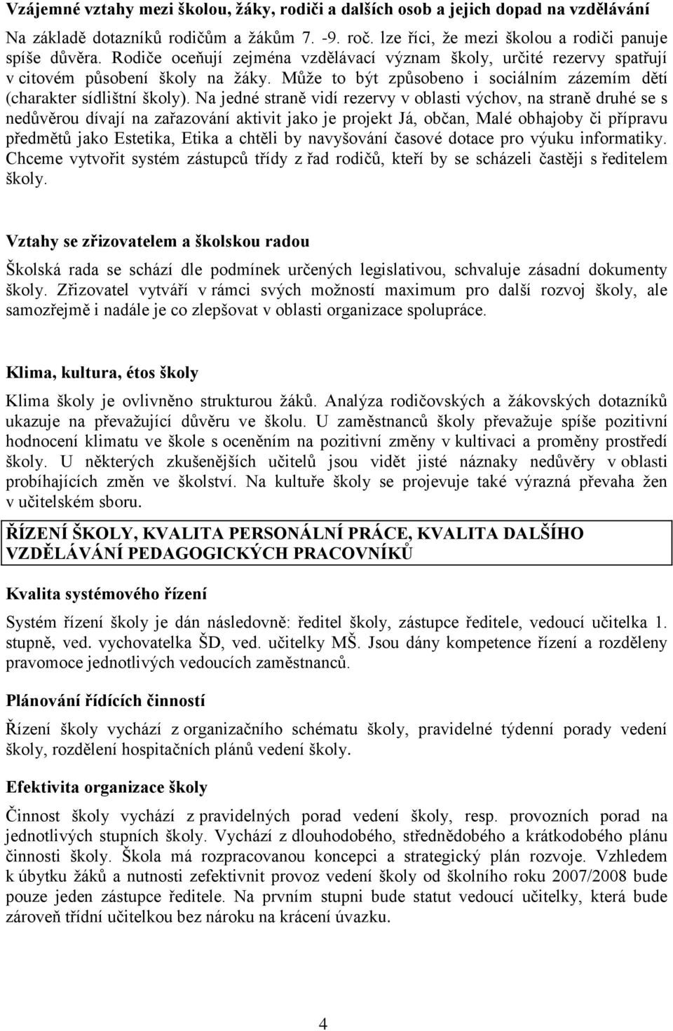 Na jedné straně vidí rezervy v oblasti výchov, na straně druhé se s nedůvěrou dívají na zařazování aktivit jako je projekt Já, občan, Malé obhajoby či přípravu předmětů jako Estetika, Etika a chtěli