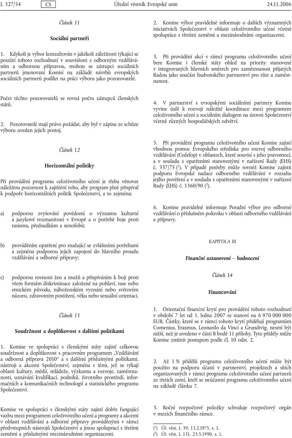 Kdykoli je výbor konzultován v jakékoli záležitosti týkající se použití tohoto rozhodnutí v souvislosti s odborným vzděláváním a odbornou přípravou, mohou se zástupci sociálních partnerů jmenovaní