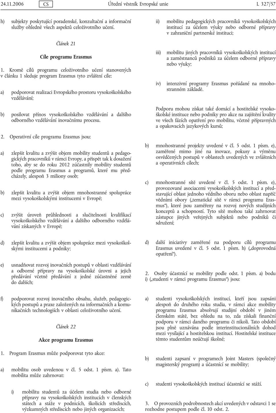 pedagogických pracovníků vysokoškolských institucí za účelem výuky nebo odborné přípravy v zahraniční partnerské instituci; mobilitu jiných pracovníků vysokoškolských institucí a zaměstnanců podniků