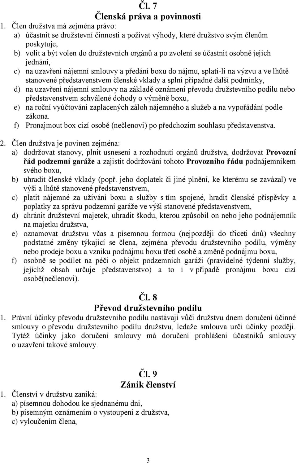 jejich jednání, c) na uzavření nájemní smlouvy a předání boxu do nájmu, splatí-li na výzvu a ve lhůtě stanovené představenstvem členské vklady a splní případné další podmínky, d) na uzavření nájemní