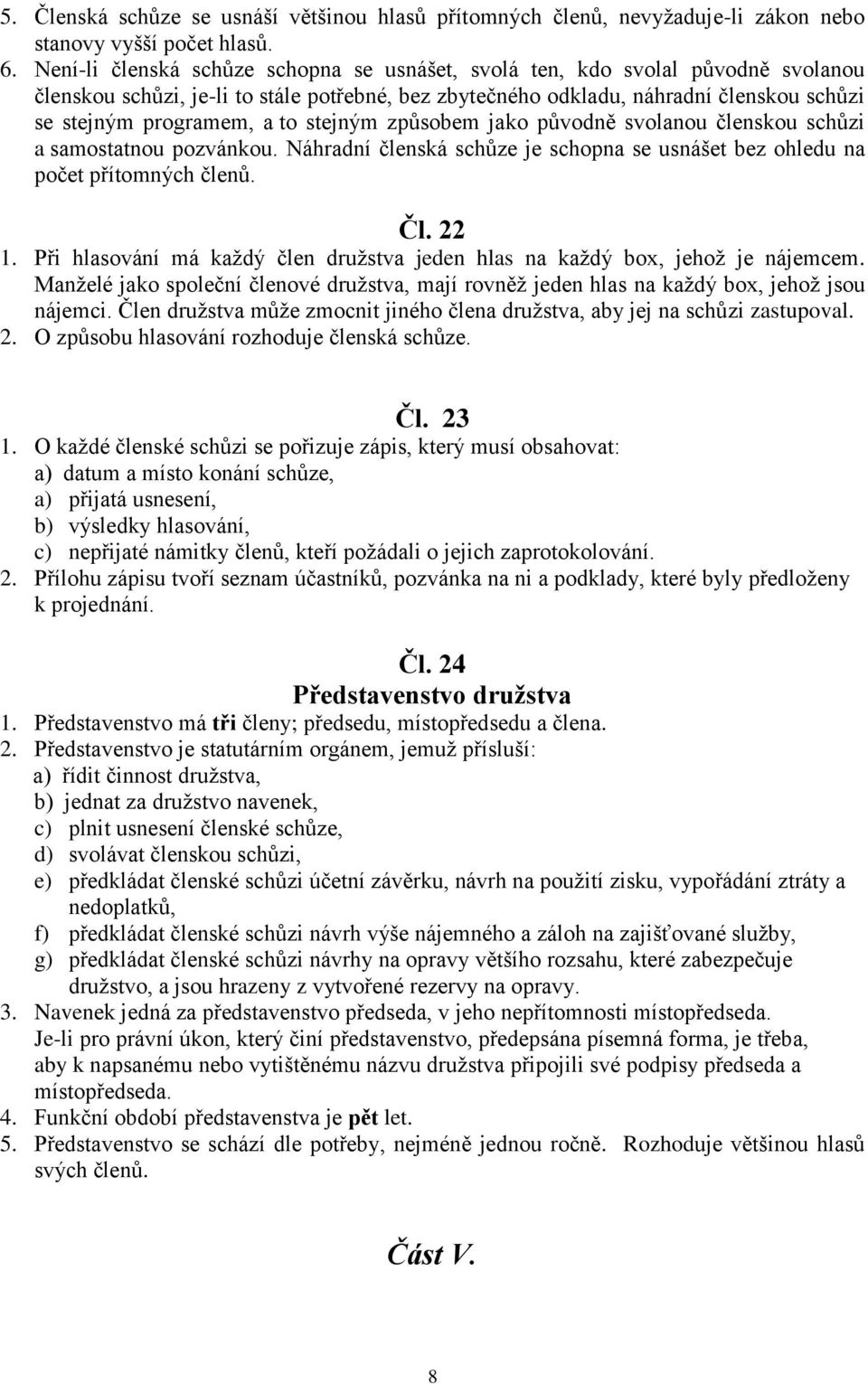 stejným způsobem jako původně svolanou členskou schůzi a samostatnou pozvánkou. Náhradní členská schůze je schopna se usnášet bez ohledu na počet přítomných členů. Čl. 22 1.