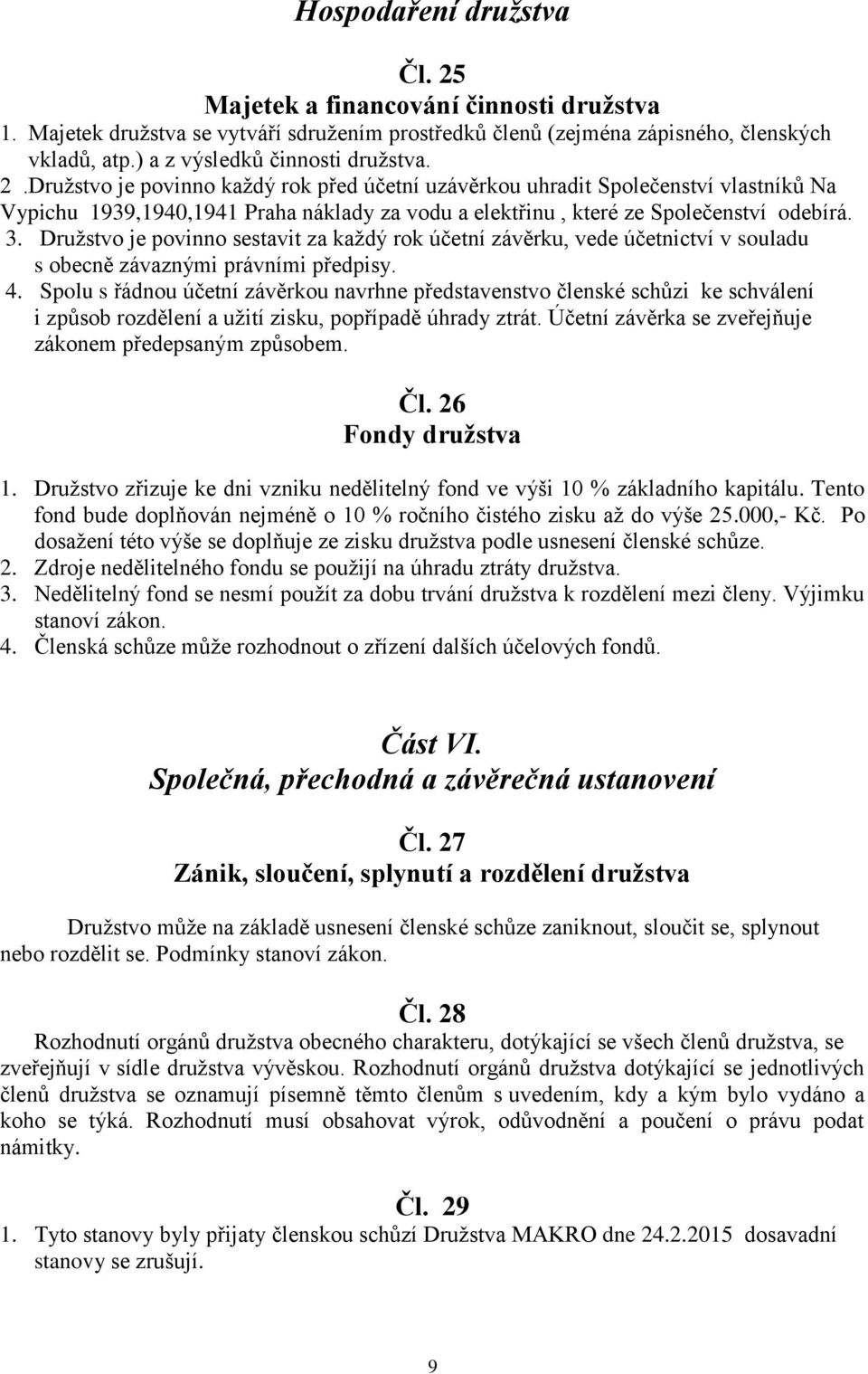 Družstvo je povinno každý rok před účetní uzávěrkou uhradit Společenství vlastníků Na Vypichu 1939,1940,1941 Praha náklady za vodu a elektřinu, které ze Společenství odebírá. 3.