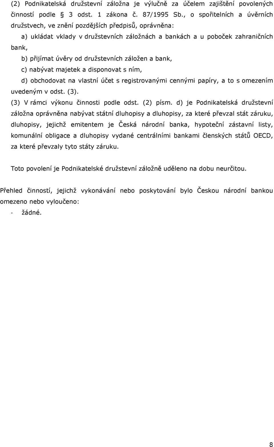 záložen a bank, c) nabývat majetek a disponovat s ním, d) obchodovat na vlastní účet s registrovanými cennými papíry, a to s omezením uvedeným v odst. (3). (3) V rámci výkonu činnosti podle odst.