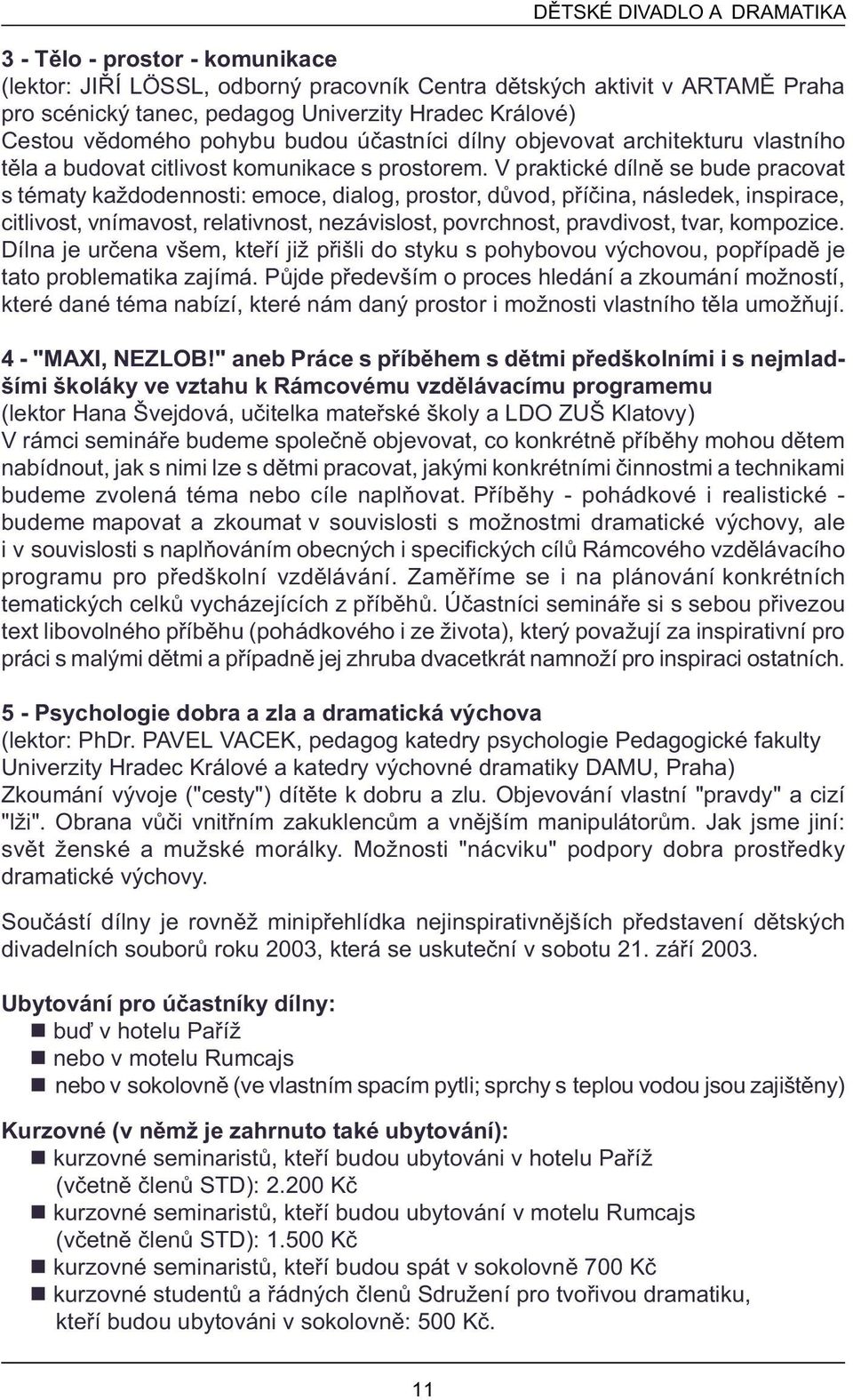 V praktické dílnì se bude pracovat s tématy každodennosti: emoce, dialog, prostor, dùvod, pøíèina, následek, inspirace, citlivost, vnímavost, relativnost, nezávislost, povrchnost, pravdivost, tvar,