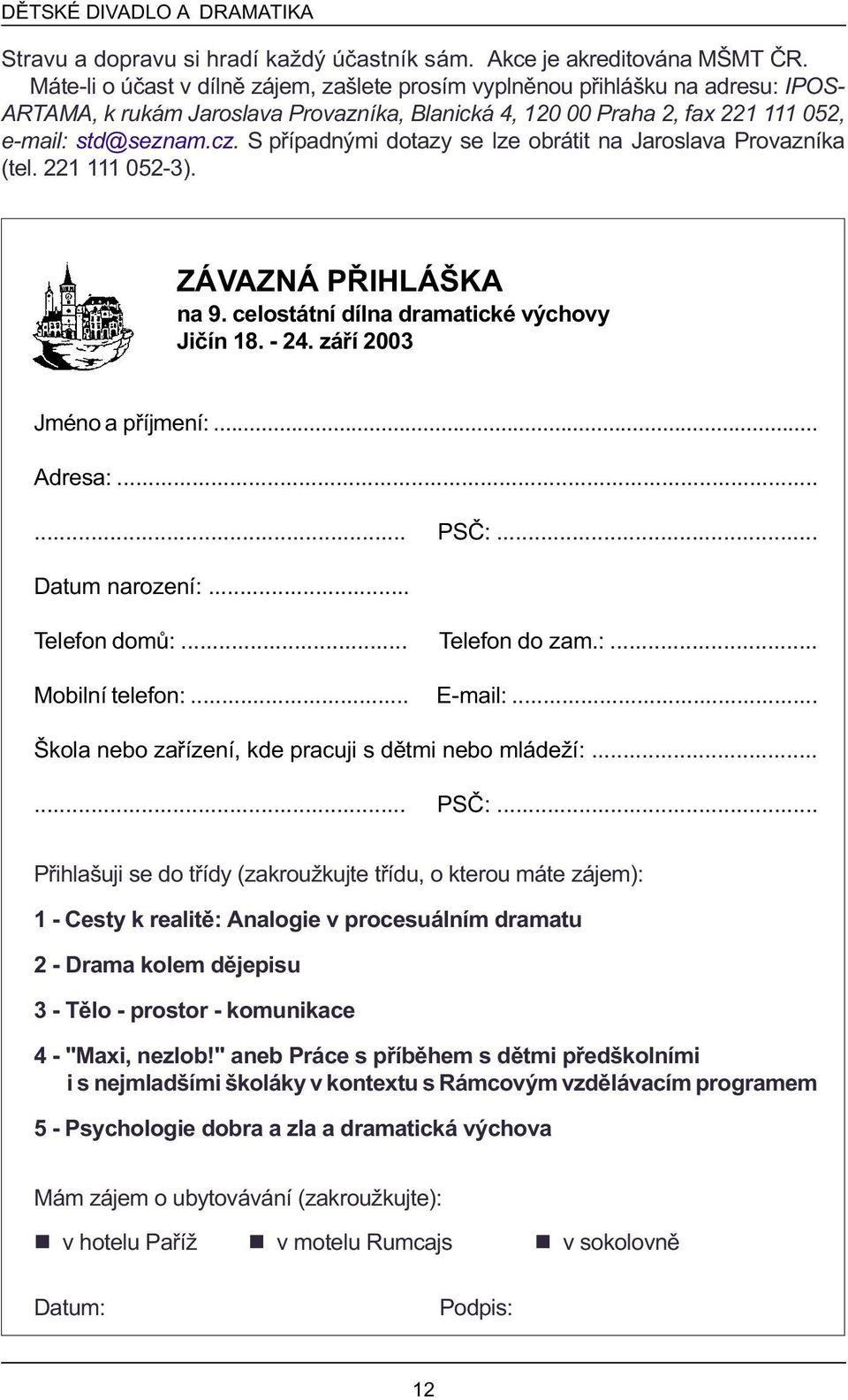 S pøípadnými dotazy se lze obrátit na Jaroslava Provazníka (tel. 221 111 052-3). ZÁVAZNÁ PØIHLÁŠKA na 9. celostátní dílna dramatické výchovy Jièín 18. - 24. záøí 2003 Jméno a pøíjmení:... Adresa:.