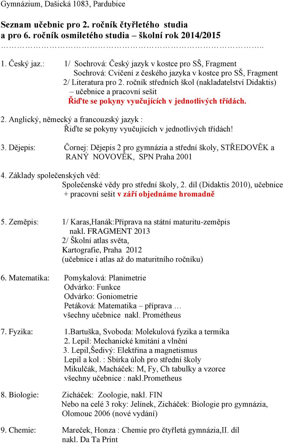 ročník středních škol (nakladatelství Didaktis) Řiďte se pokyny vyučujících v jednotlivých třídách. 2. Anglický, německý a francouzský jazyk : Řiďte se pokyny vyučujících v jednotlivých třídách! 3.