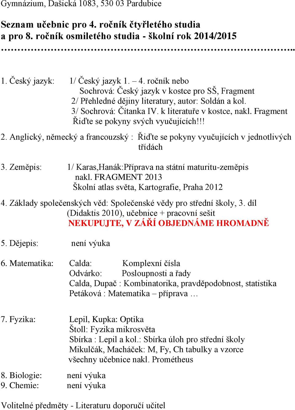 Zeměpis: 1/ Karas,Hanák:Příprava na státní maturitu-zeměpis Školní atlas světa, Kartografie, Praha 2012 4. Základy společenských věd: Společenské vědy pro střední školy, 3.