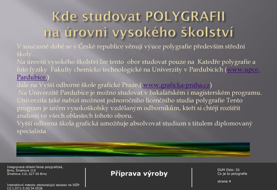 Pardubice ) dále na Vyšší odborné škole grafické Praze.( www.graficka-praha.cz) Na Univerzitě Pardubice je možno studovat v bakalářském i magisterském programu.