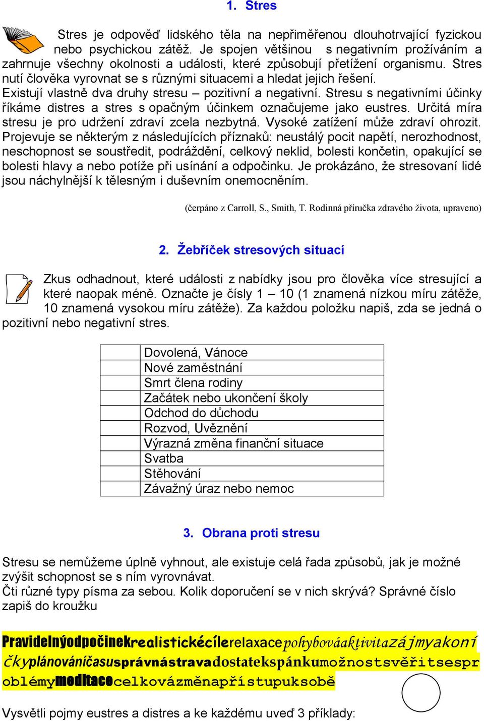 Existují vlastně dva druhy stresu pozitivní a negativní. Stresu s negativními účinky říkáme distres a stres s opačným účinkem označujeme jako eustres.