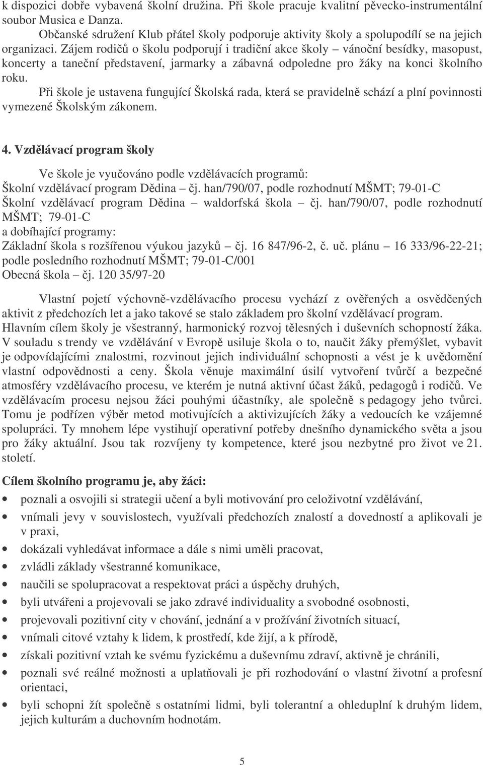 Zájem rodi o školu podporují i tradiní akce školy vánoní besídky, masopust, koncerty a tanení pedstavení, jarmarky a zábavná odpoledne pro žáky na konci školního roku.