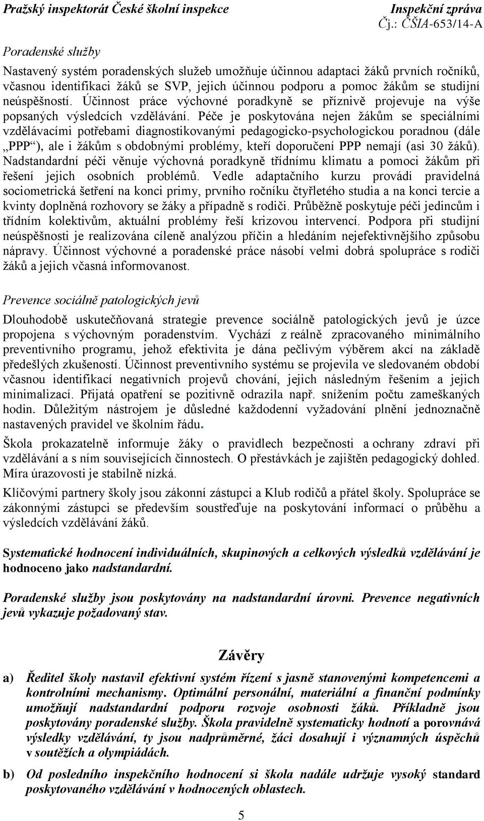 Péče je poskytována nejen žákům se speciálními vzdělávacími potřebami diagnostikovanými pedagogicko-psychologickou poradnou (dále PPP ), ale i žákům s obdobnými problémy, kteří doporučení PPP nemají
