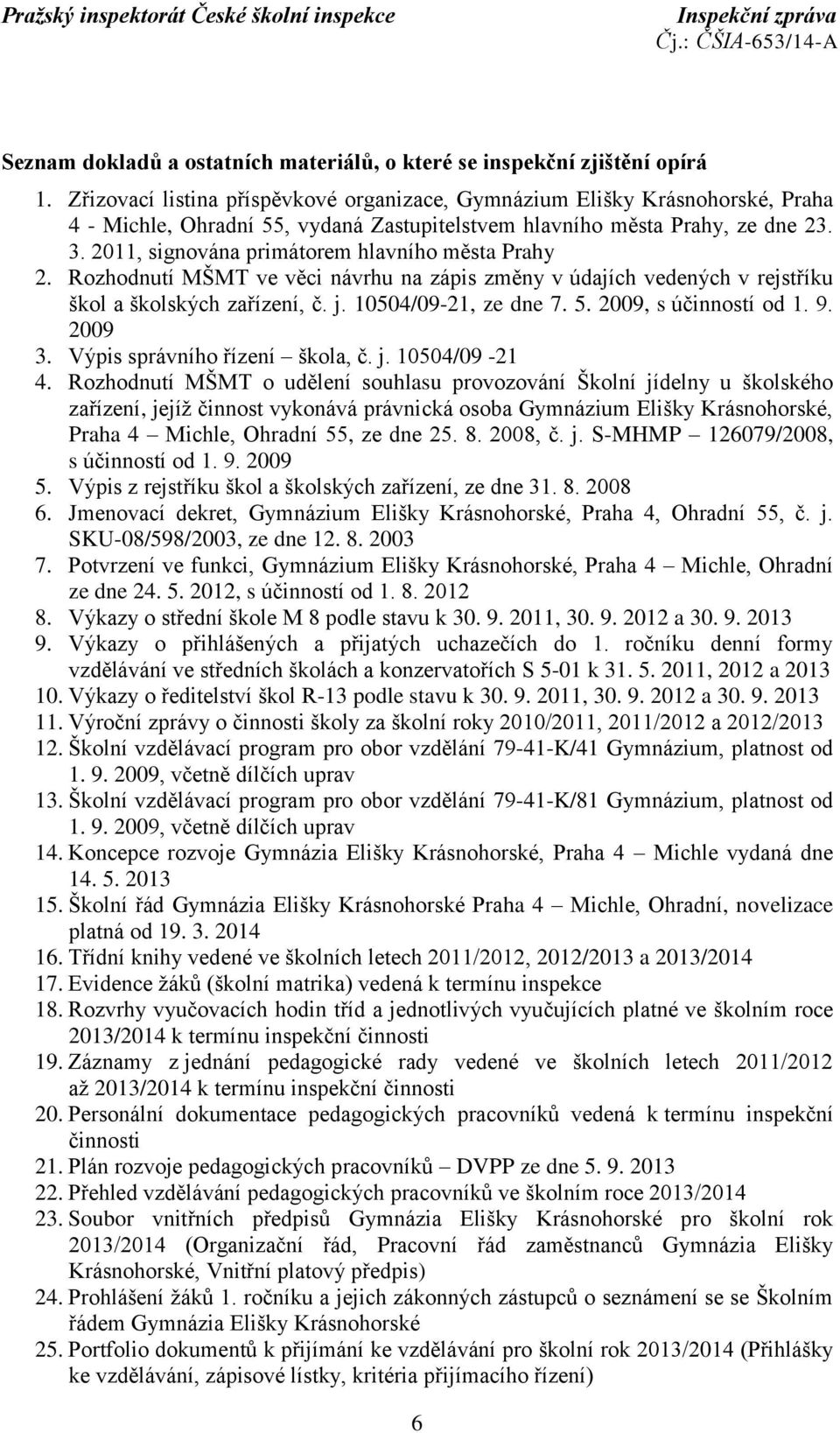 2011, signována primátorem hlavního města Prahy 2. Rozhodnutí MŠMT ve věci návrhu na zápis změny v údajích vedených v rejstříku škol a školských zařízení, č. j. 10504/09-21, ze dne 7. 5.