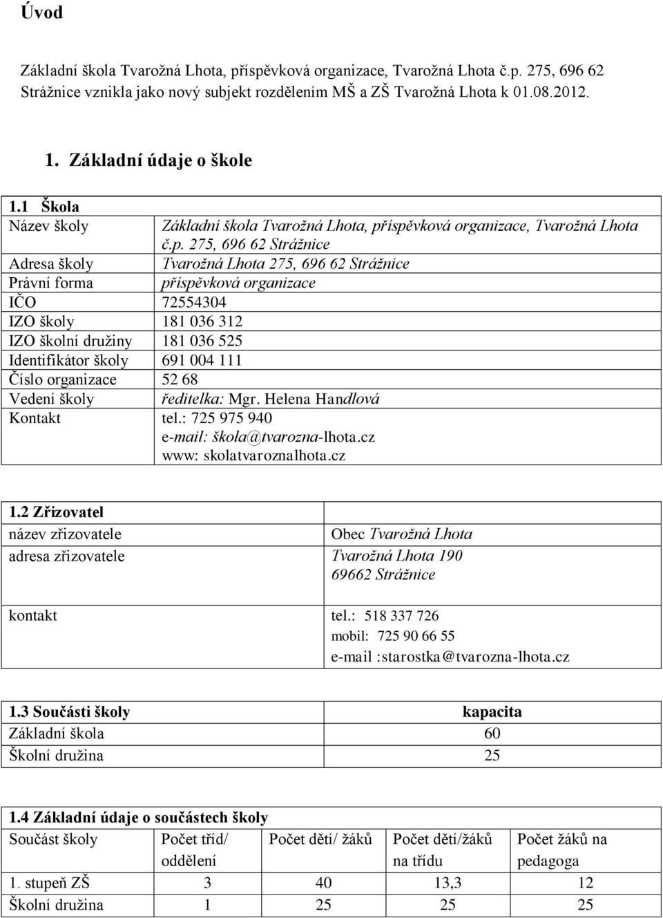 1 Škola Název školy Adresa školy Právní forma IČO 72554304 IZO školy 181 036 312 IZO školní družiny 181 036 525 Identifikátor školy 691 004 111 Číslo organizace 52 68 Základní škola Tvarožná Lhota,