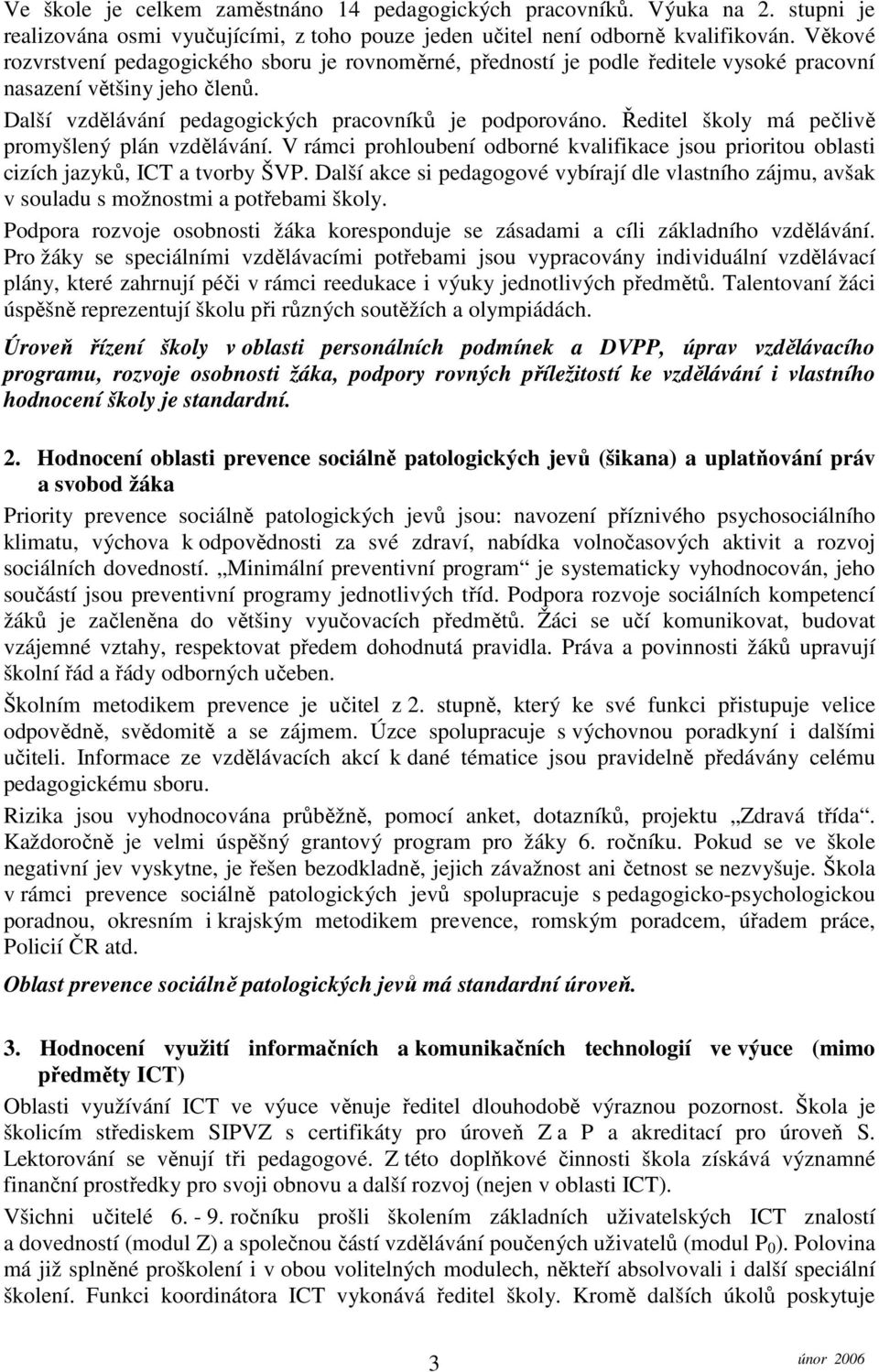 Ředitel školy má pečlivě promyšlený plán vzdělávání. V rámci prohloubení odborné kvalifikace jsou prioritou oblasti cizích jazyků, ICT a tvorby ŠVP.