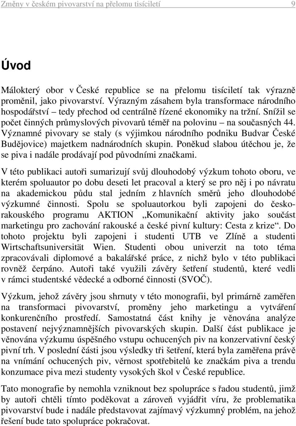 Významné pivovary se staly (s výjimkou národního podniku Budvar České Budějovice) majetkem nadnárodních skupin. Poněkud slabou útěchou je, že se piva i nadále prodávají pod původními značkami.