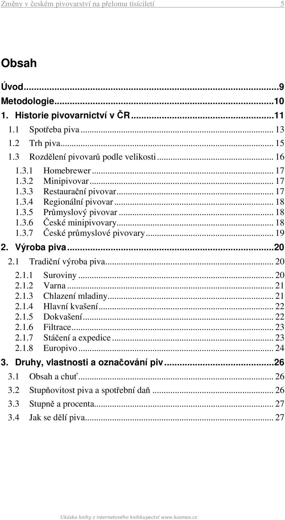 .. 18 1.3.7 České průmyslové pivovary... 19 2. Výroba piva... 20 2.1 Tradiční výroba piva... 20 2.1.1 Suroviny... 20 2.1.2 Varna... 21 2.1.3 Chlazení mladiny... 21 2.1.4 Hlavní kvašení... 22 2.1.5 Dokvašení.