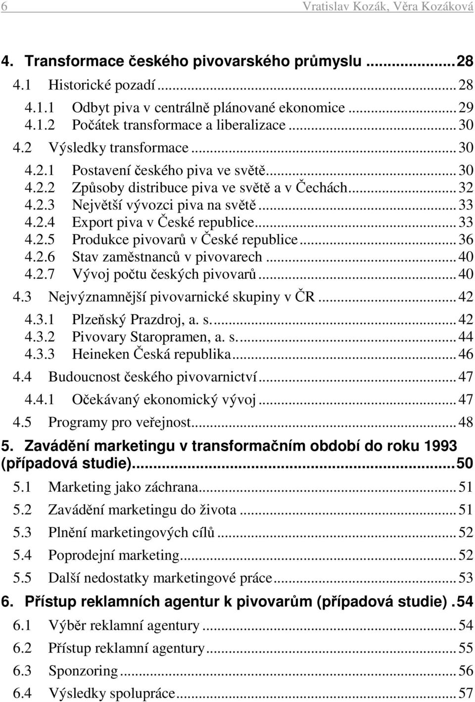 .. 33 4.2.5 Produkce pivovarů v České republice... 36 4.2.6 Stav zaměstnanců v pivovarech... 40 4.2.7 Vývoj počtu českých pivovarů... 40 4.3 Nejvýznamnější pivovarnické skupiny v ČR... 42 4.3.1 Plzeňský Prazdroj, a.
