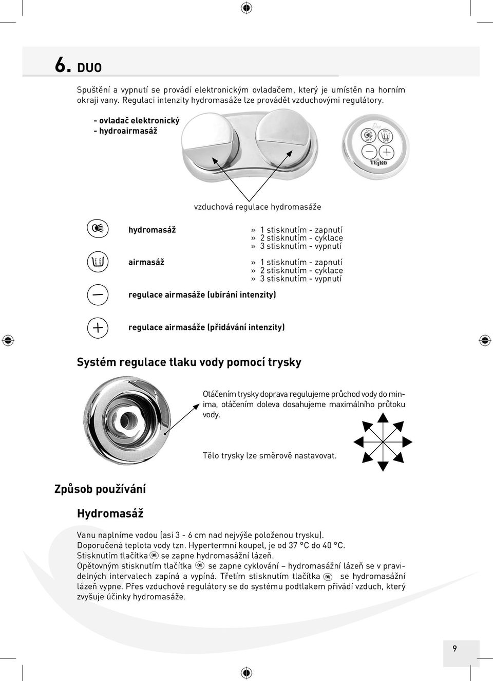 vypnutí» 1 stisknutím - zapnutí» 2 stisknutím - cyklace» 3 stisknutím - vypnutí regulace airmasáže (přidávání intenzity) Systém regulace tlaku vody pomocí trysky Otáčením trysky doprava regulujeme